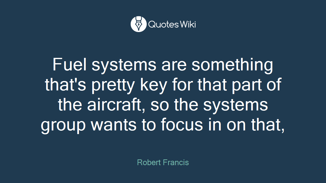 Fuel systems are something that's pretty key for that part of the aircraft, so the systems group wants to focus in on that,