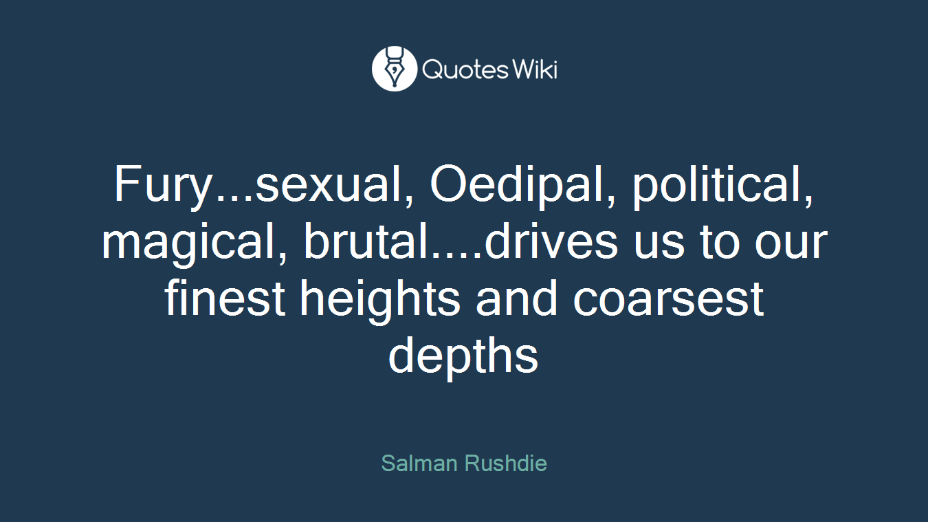 Fury...sexual, Oedipal, political, magical, brutal....drives us to our finest heights and coarsest depths