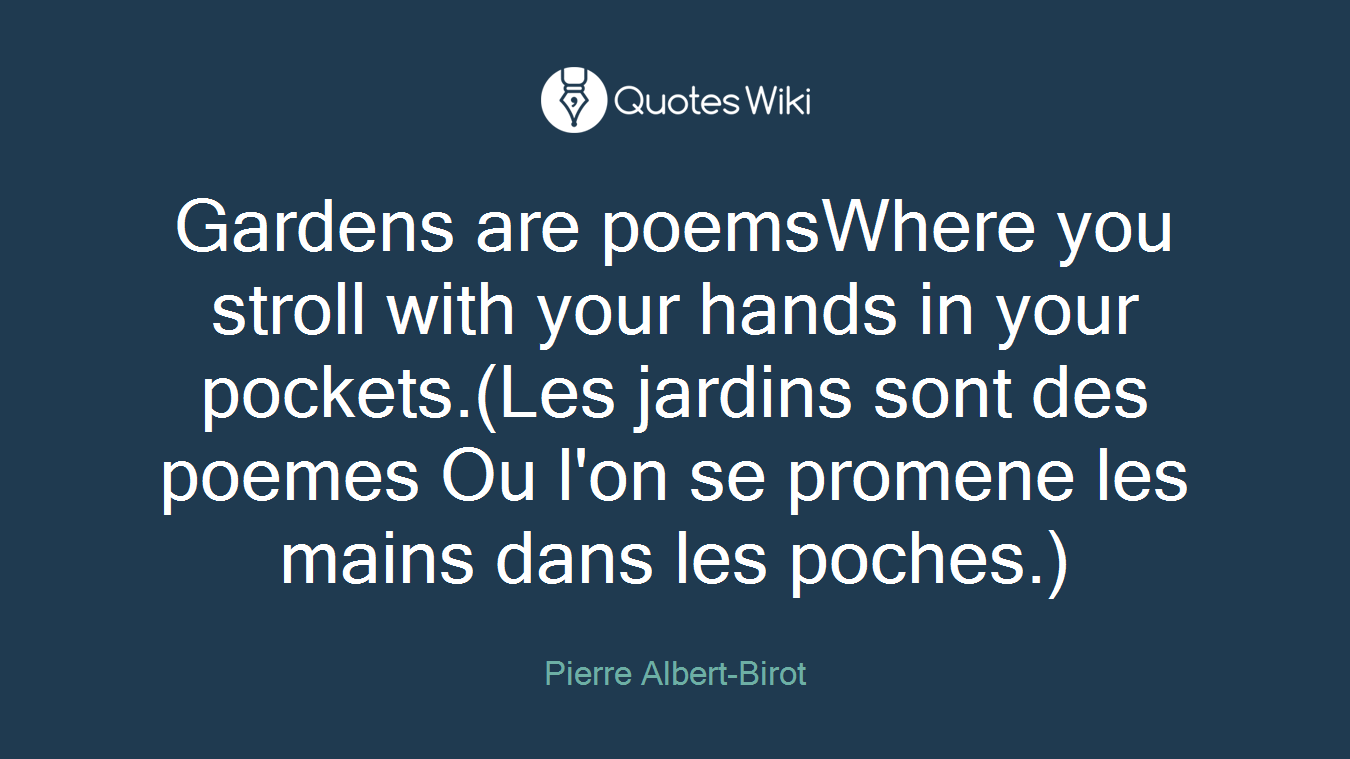 Gardens are poemsWhere you stroll with your hands in your pockets.(Les jardins sont des poemes Ou l'on se promene les mains dans les poches.)