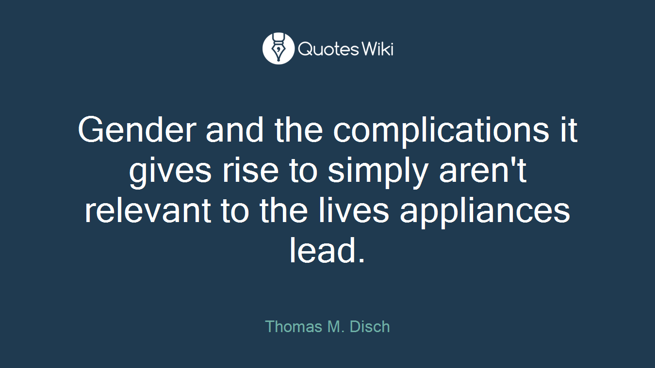 Gender and the complications it gives rise to simply aren't relevant to the lives appliances lead.