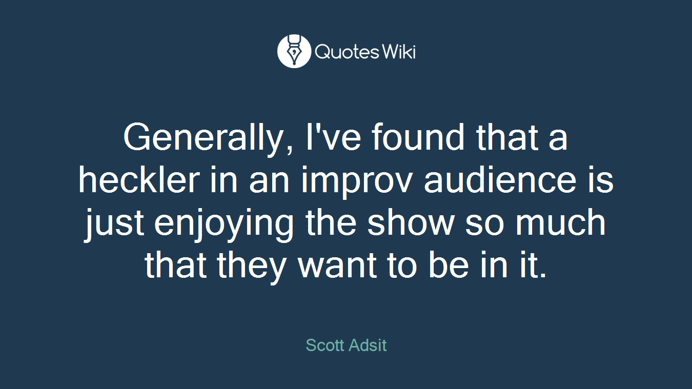 Generally, I've found that a heckler in an improv audience is just enjoying the show so much that they want to be in it.