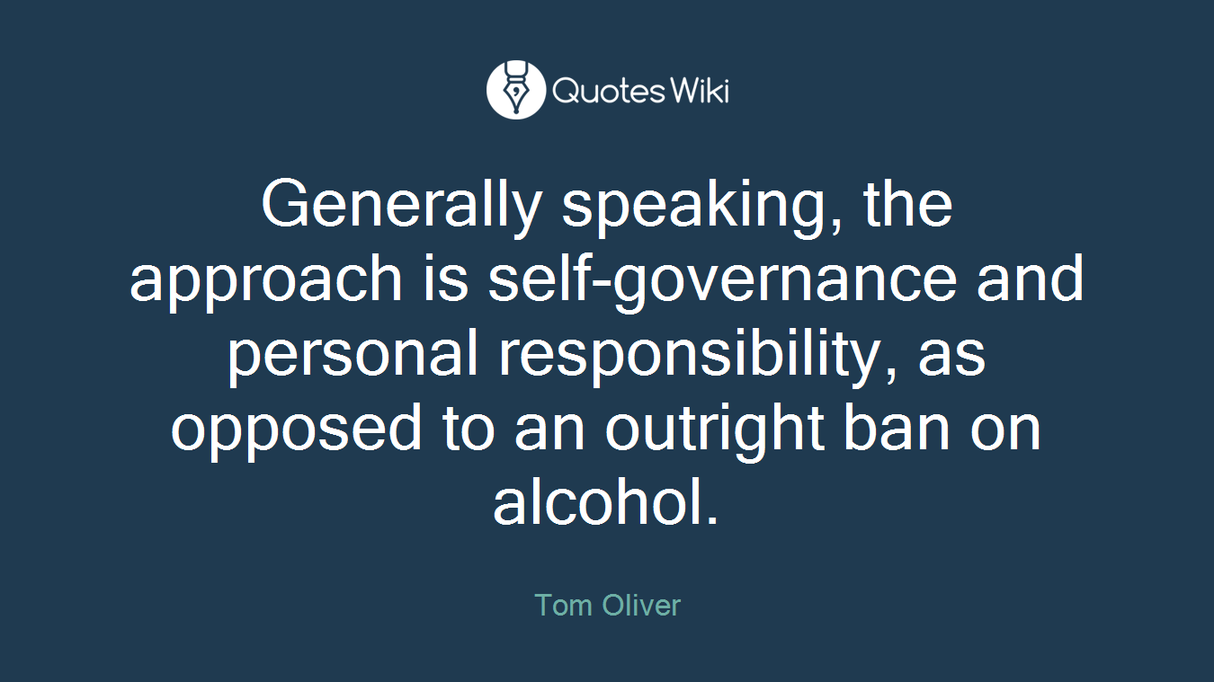 Generally speaking, the approach is self-governance and personal responsibility, as opposed to an outright ban on alcohol.