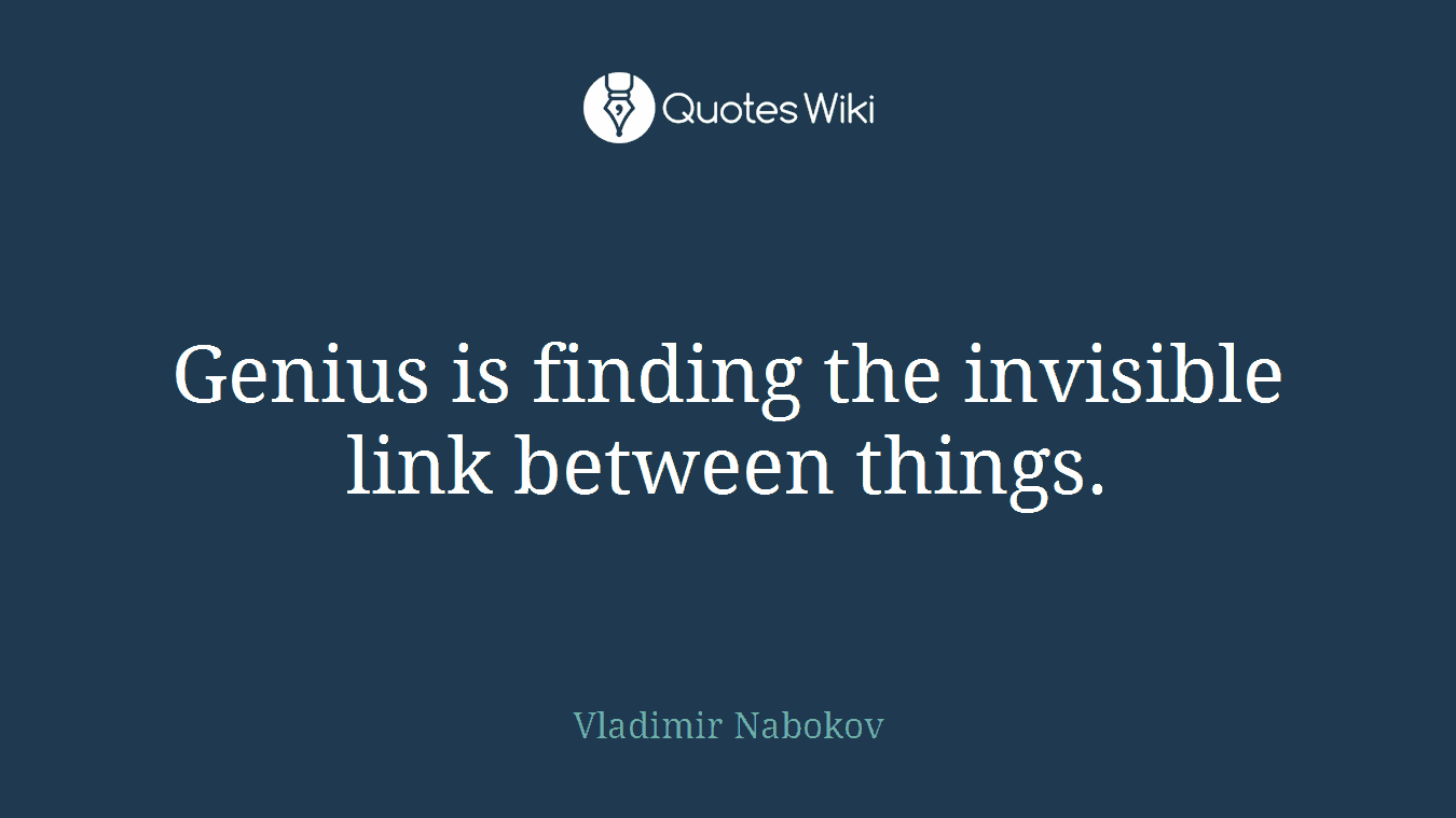 Genius is finding the invisible link between things.