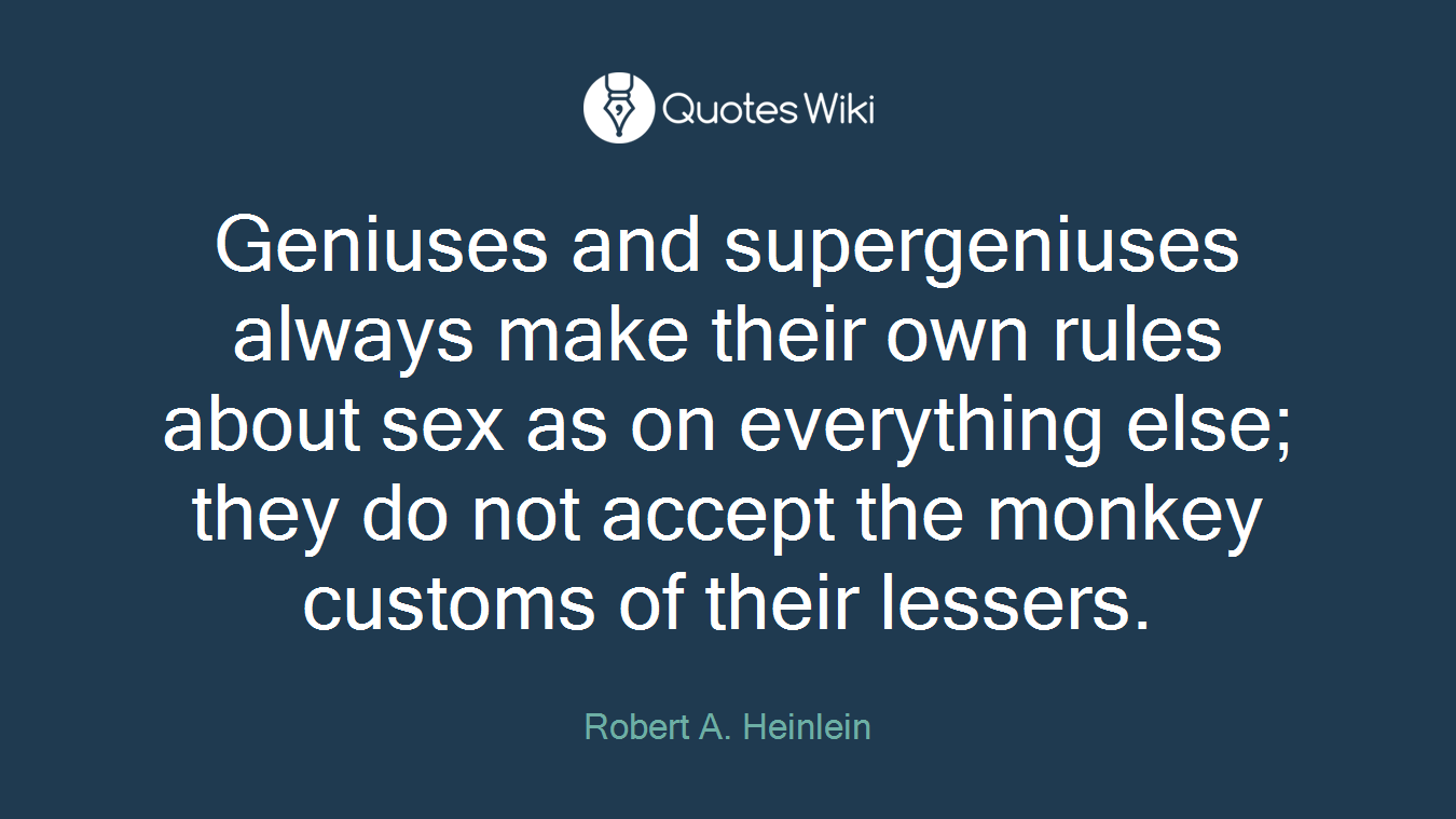 Geniuses and supergeniuses always make their own rules about sex as on everything else; they do not accept the monkey customs of their lessers.