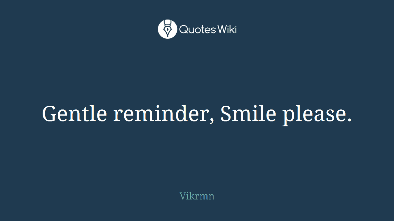 Gentle reminder, Smile please.
