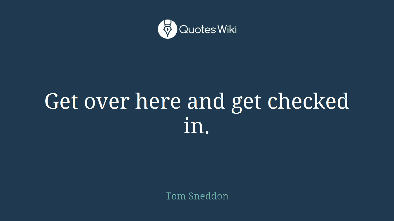 Get over here and get checked in.