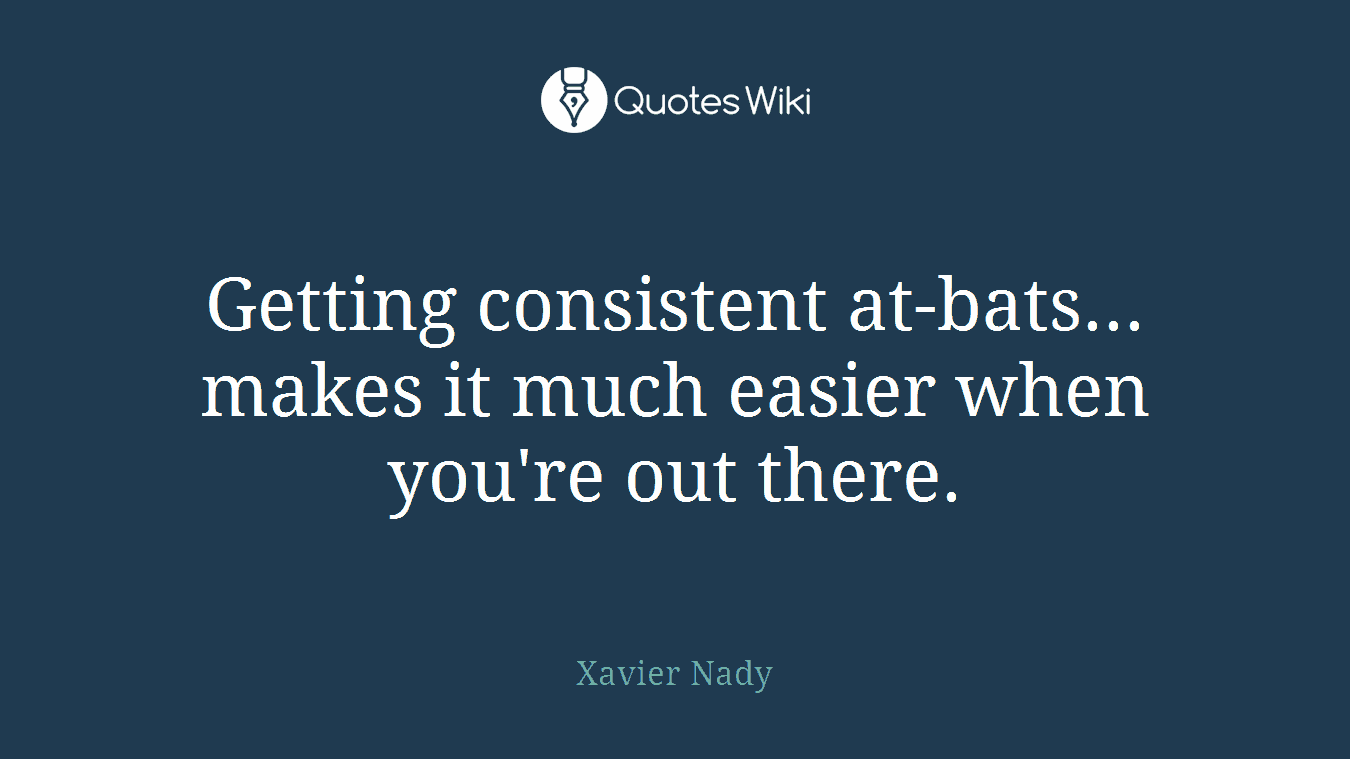 Getting consistent at-bats... makes it much easier when you're out there.