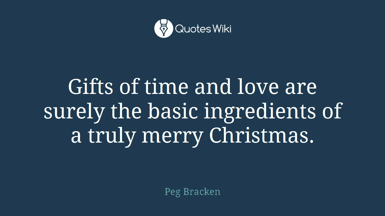 Gifts of time and love are surely the basic ingredients of a truly merry Christmas.