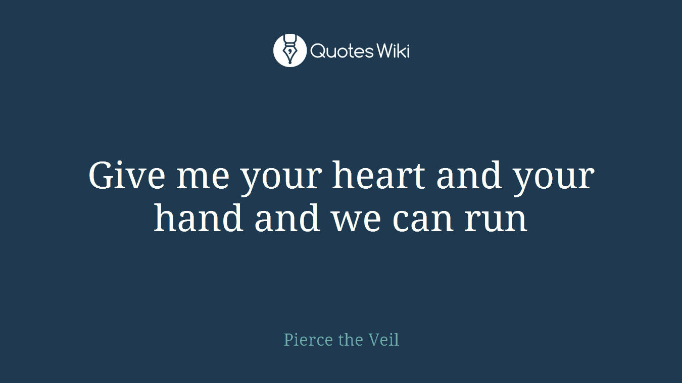 Give me your heart and your hand and we can run