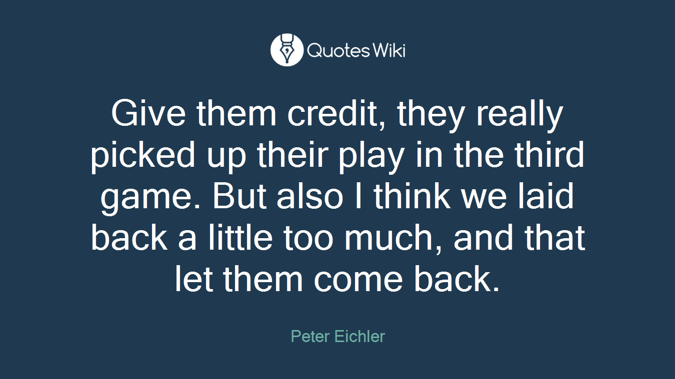 Give them credit, they really picked up their play in the third game. But also I think we laid back a little too much, and that let them come back.