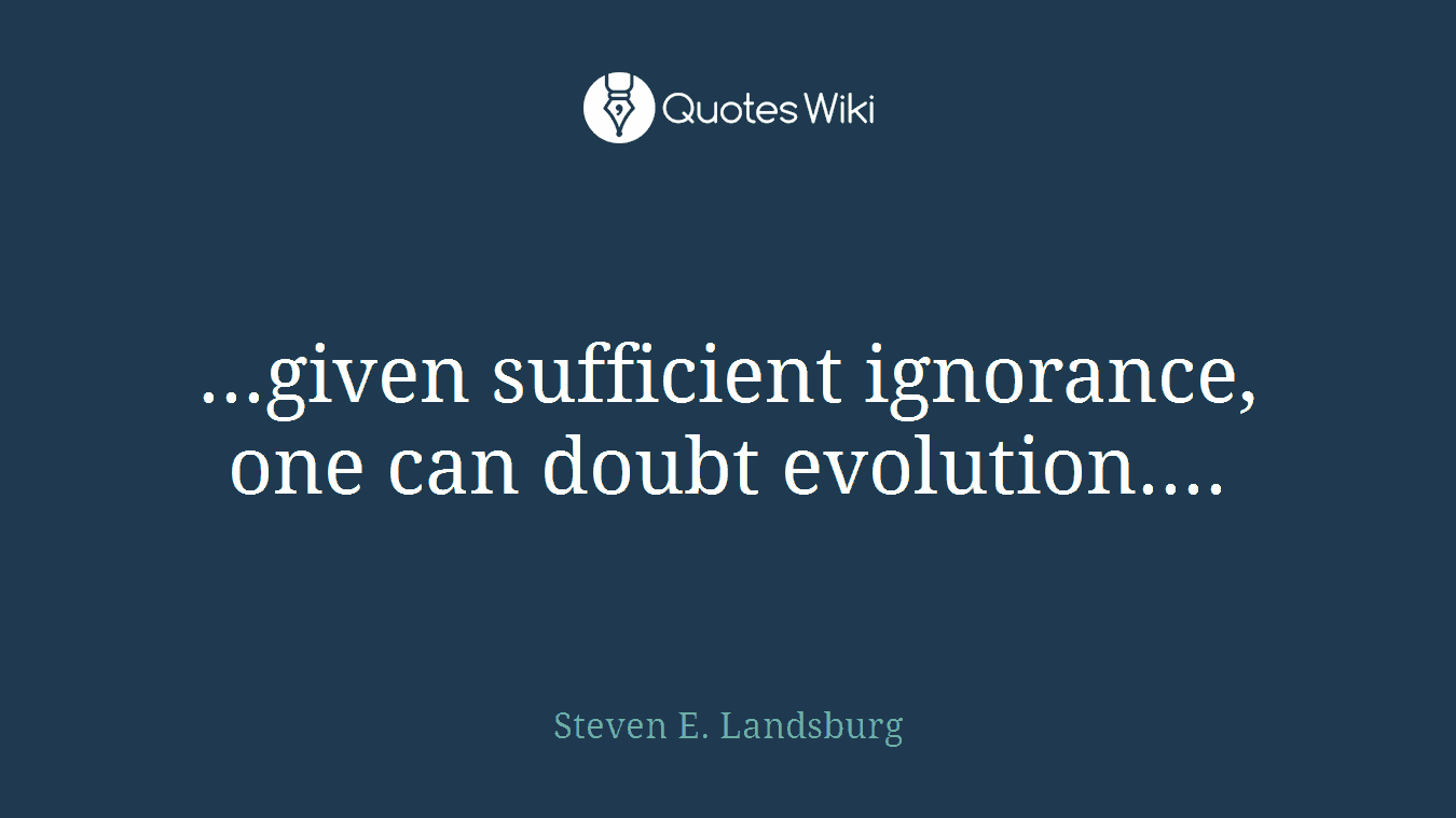 ...given sufficient ignorance, one can doubt evolution....