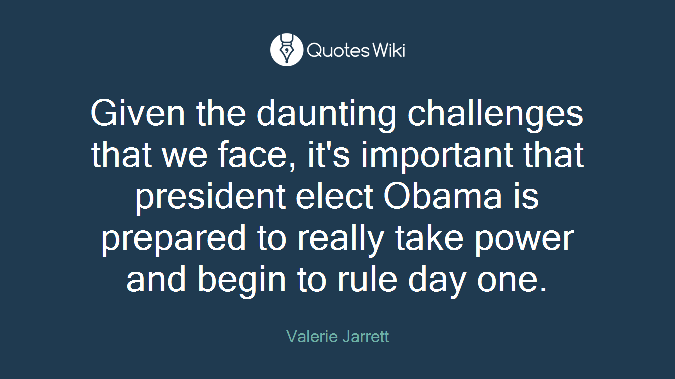 Given the daunting challenges that we face, it's important that president elect Obama is prepared to really take power and begin to rule day one.