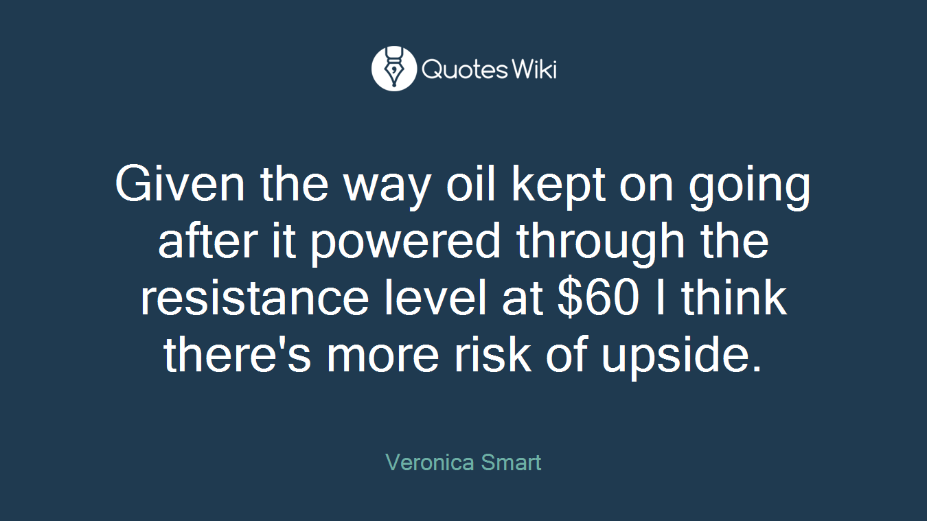 Given the way oil kept on going after it powered through the resistance level at $60 I think there's more risk of upside.