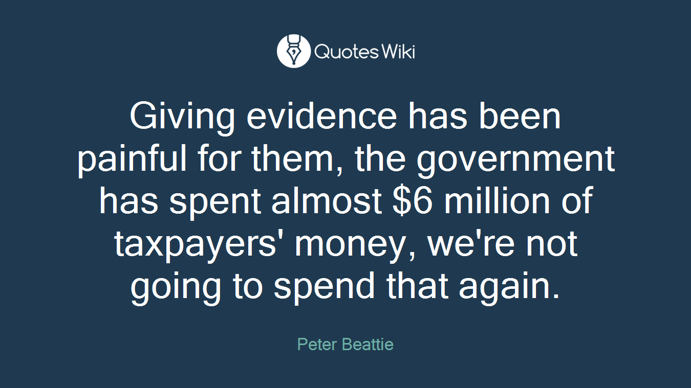 Giving evidence has been painful for them, the government has spent almost $6 million of taxpayers' money, we're not going to spend that again.