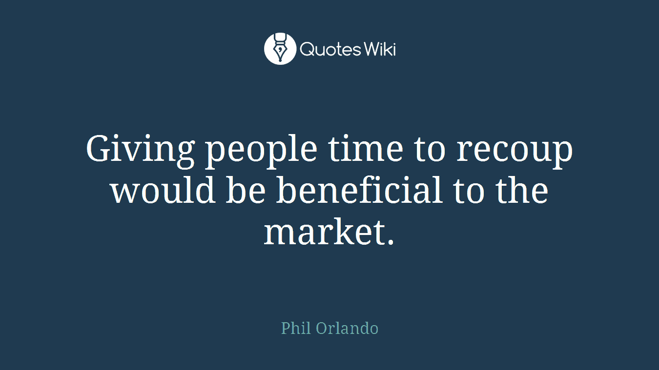 Giving people time to recoup would be beneficial to the market.