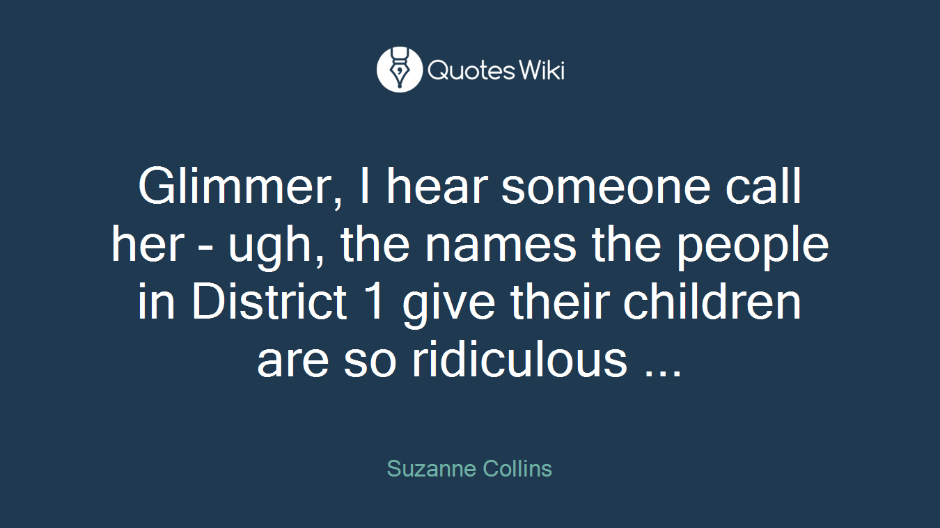 Glimmer, I hear someone call her - ugh, the names the people in District 1 give their children are so ridiculous ...