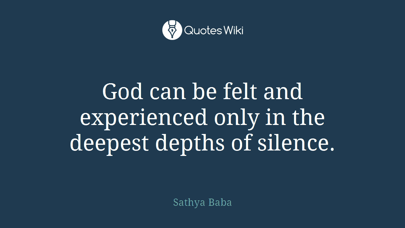 God can be felt and experienced only in the deepest depths of silence.