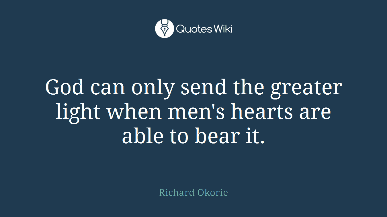 God can only send the greater light when men's hearts are able to bear it.