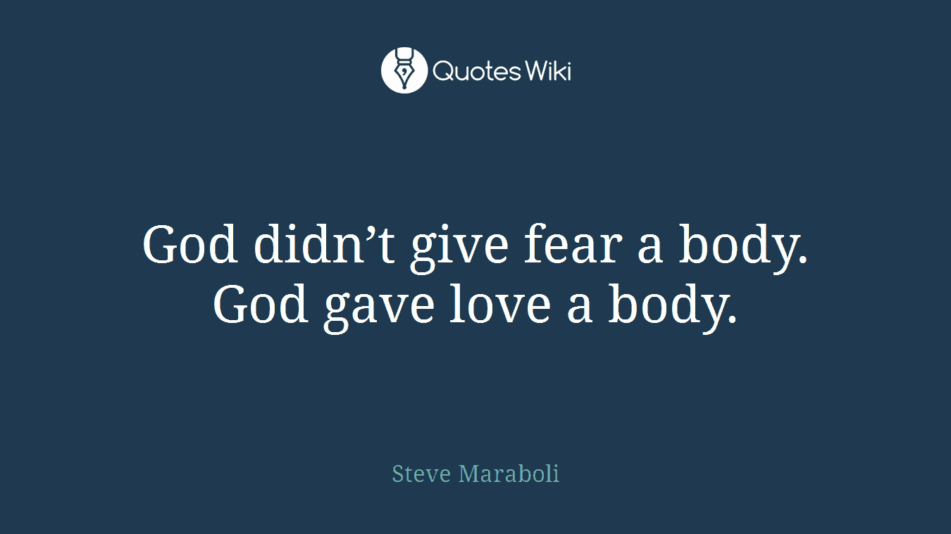 God didn’t give fear a body. God gave love a body.