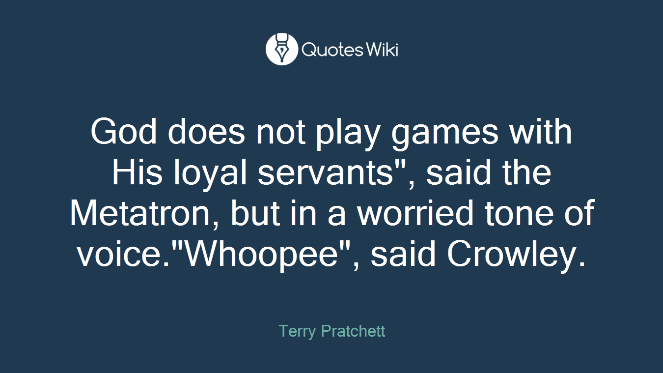 God does not play games with His loyal servants", said the Metatron, but in a worried tone of voice."Whoopee", said Crowley.