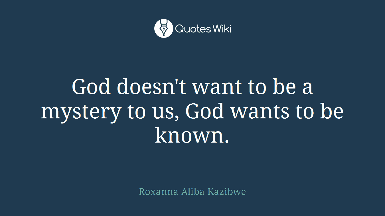 God doesn't want to be a mystery to us, God wants to be known.