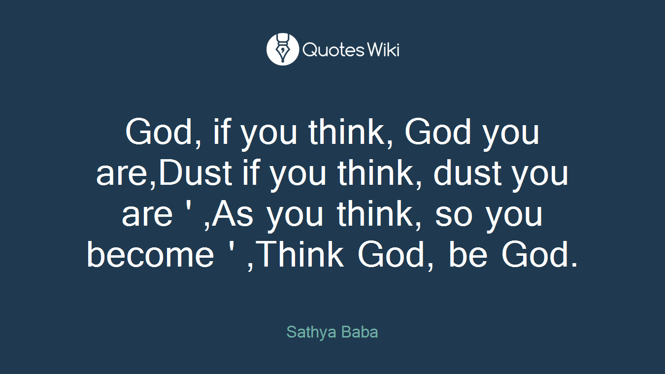 God, if you think, God you are,Dust if you think, dust you are ' ,As you think, so you become ' ,Think God, be God.