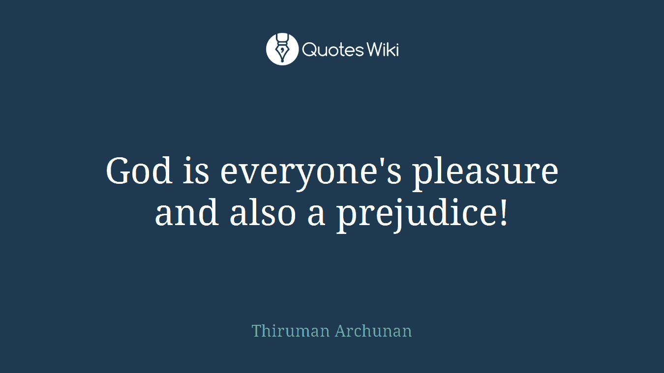 God is everyone's pleasure and also a prejudice!