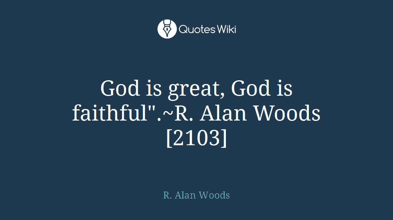 God is great, God is faithful".~R. Alan Woods [2103]