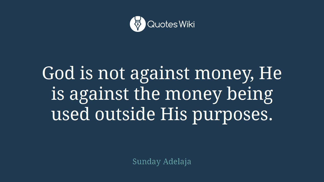 God is not against money, He is against the money being used outside His purposes.