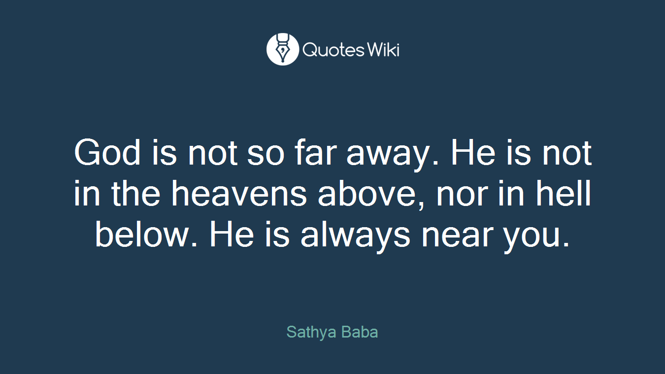 God is not so far away. He is not in the heavens above, nor in hell below. He is always near you.