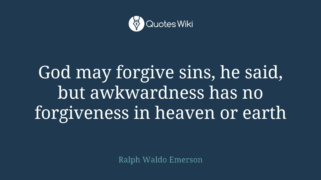 God may forgive sins, he said, but awkwardness has no forgiveness in heaven or earth