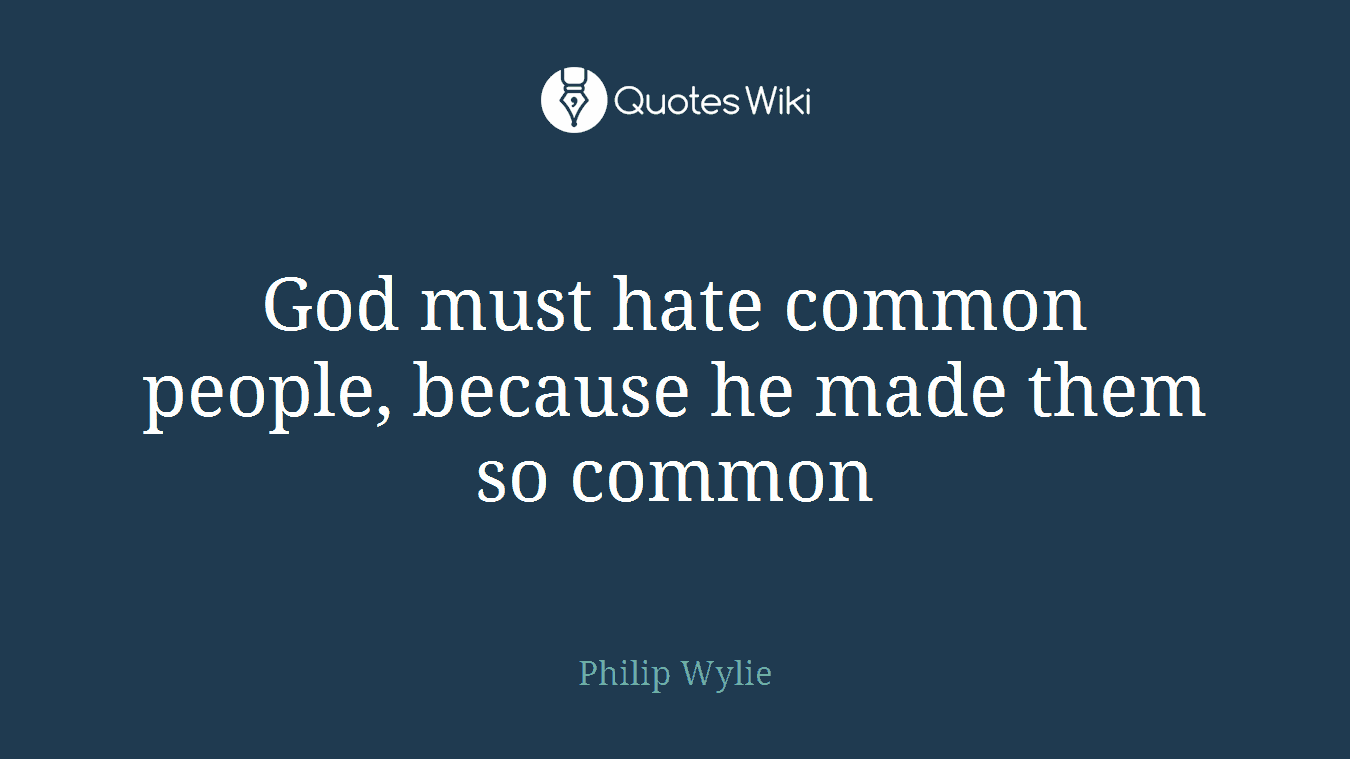 God must hate common people, because he made them so common