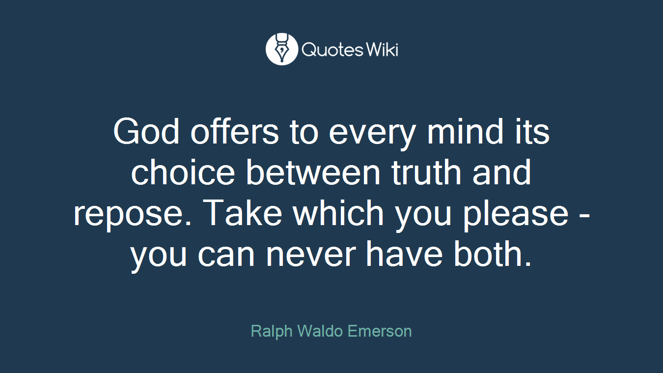 God offers to every mind its choice between truth and repose. Take which you please - you can never have both.