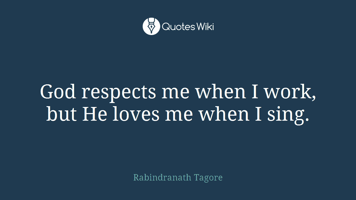 God respects me when I work, but He loves me when I sing.