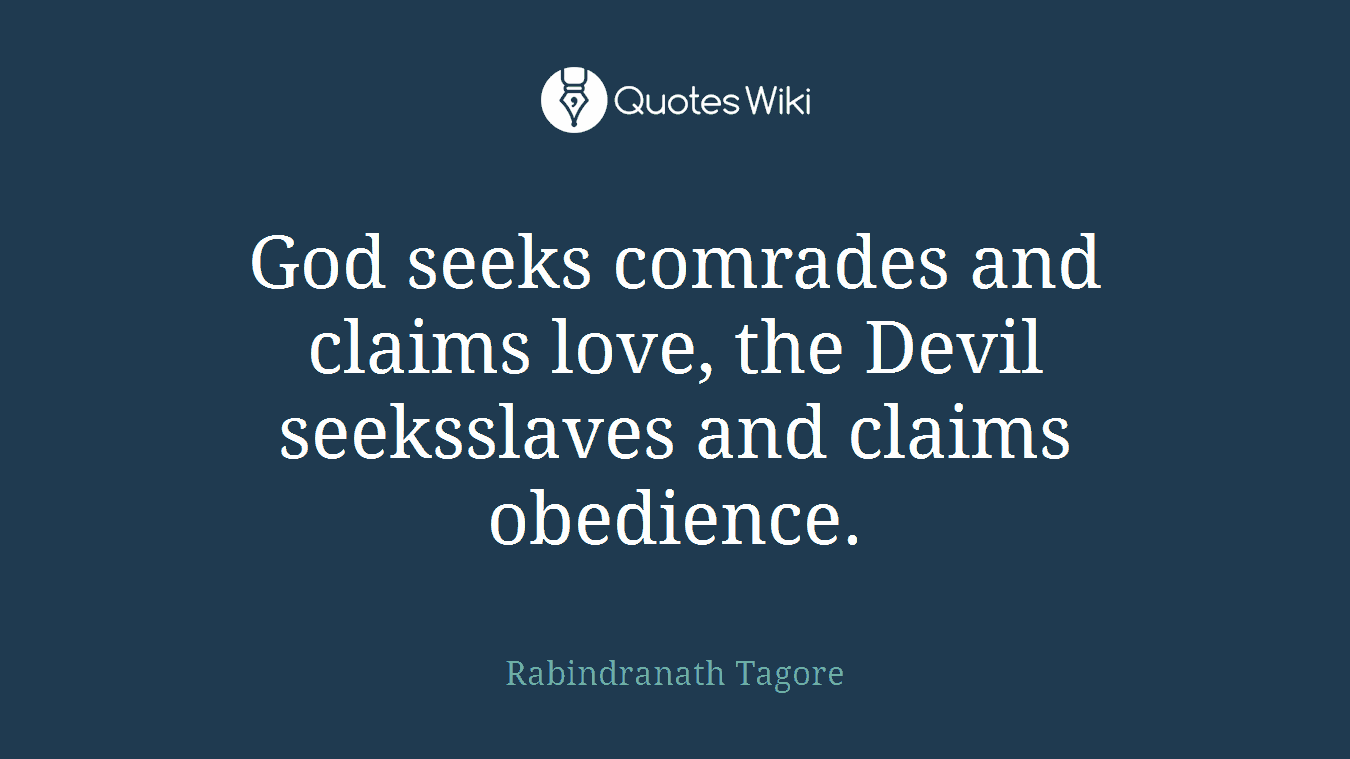 God seeks comrades and claims love, the Devil seeksslaves and claims obedience.