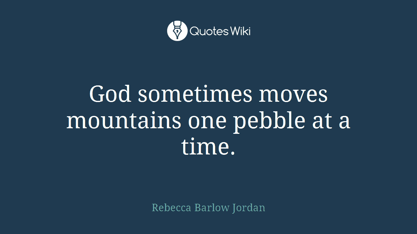 God sometimes moves mountains one pebble at a time.