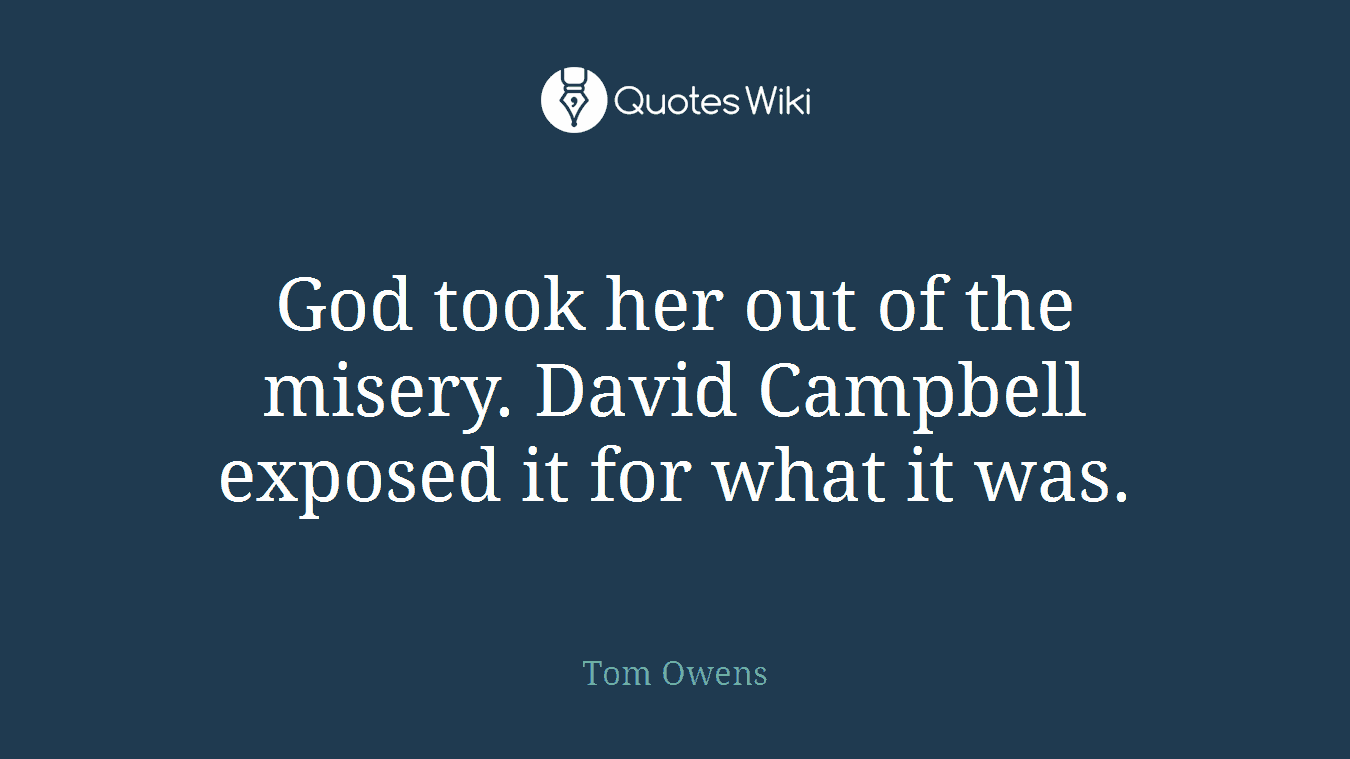 God took her out of the misery. David Campbell exposed it for what it was.