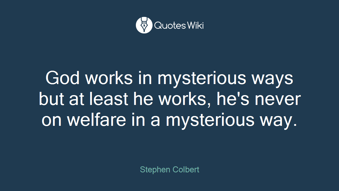 God works in mysterious ways but at least he works, he's never on welfare in a mysterious way.