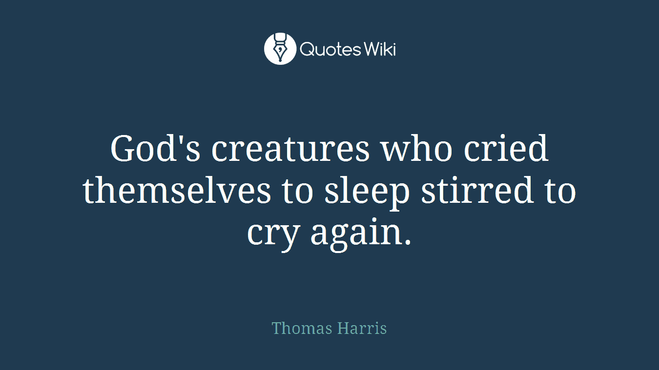 God's creatures who cried themselves to sleep stirred to cry again.
