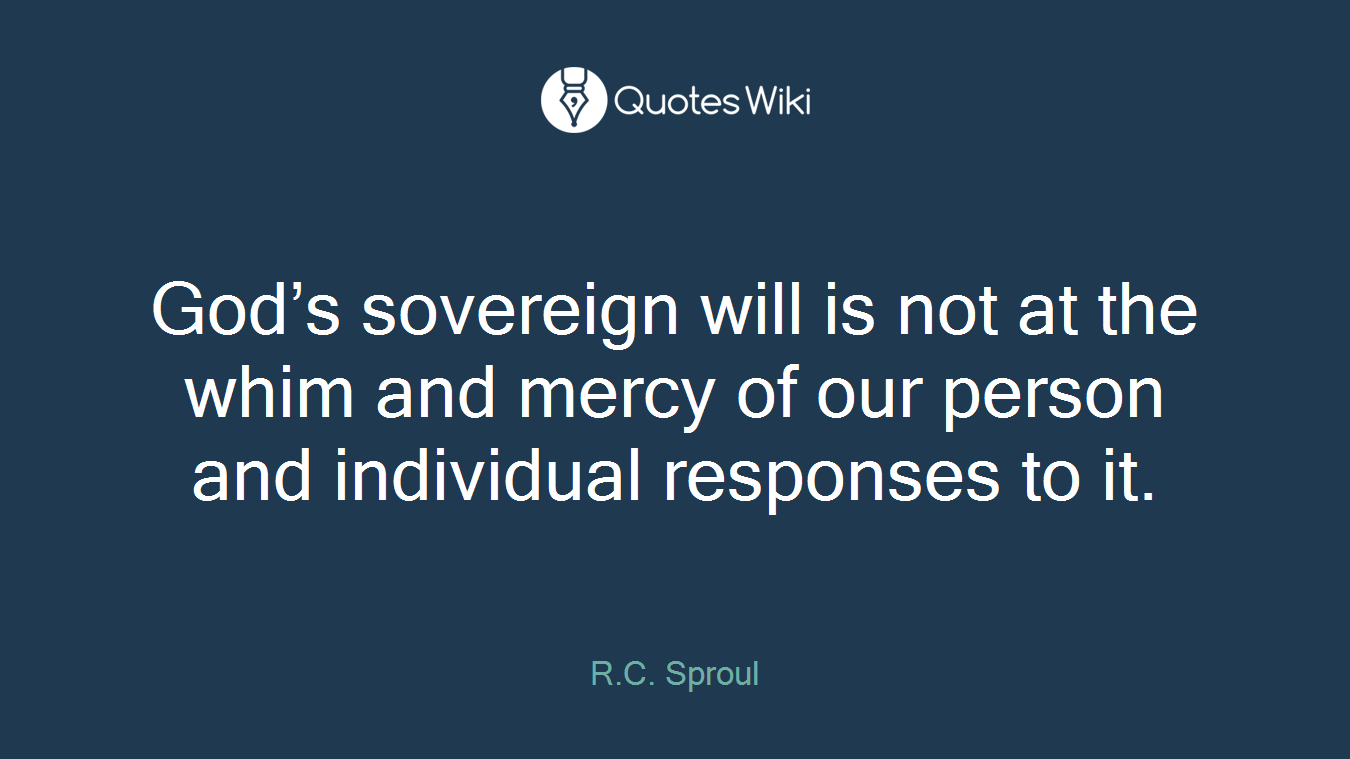 God’s sovereign will is not at the whim and mercy of our person and individual responses to it.