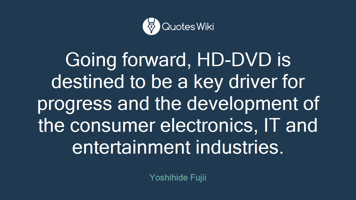 Going forward, HD-DVD is destined to be a key driver for progress and the development of the consumer electronics, IT and entertainment industries.