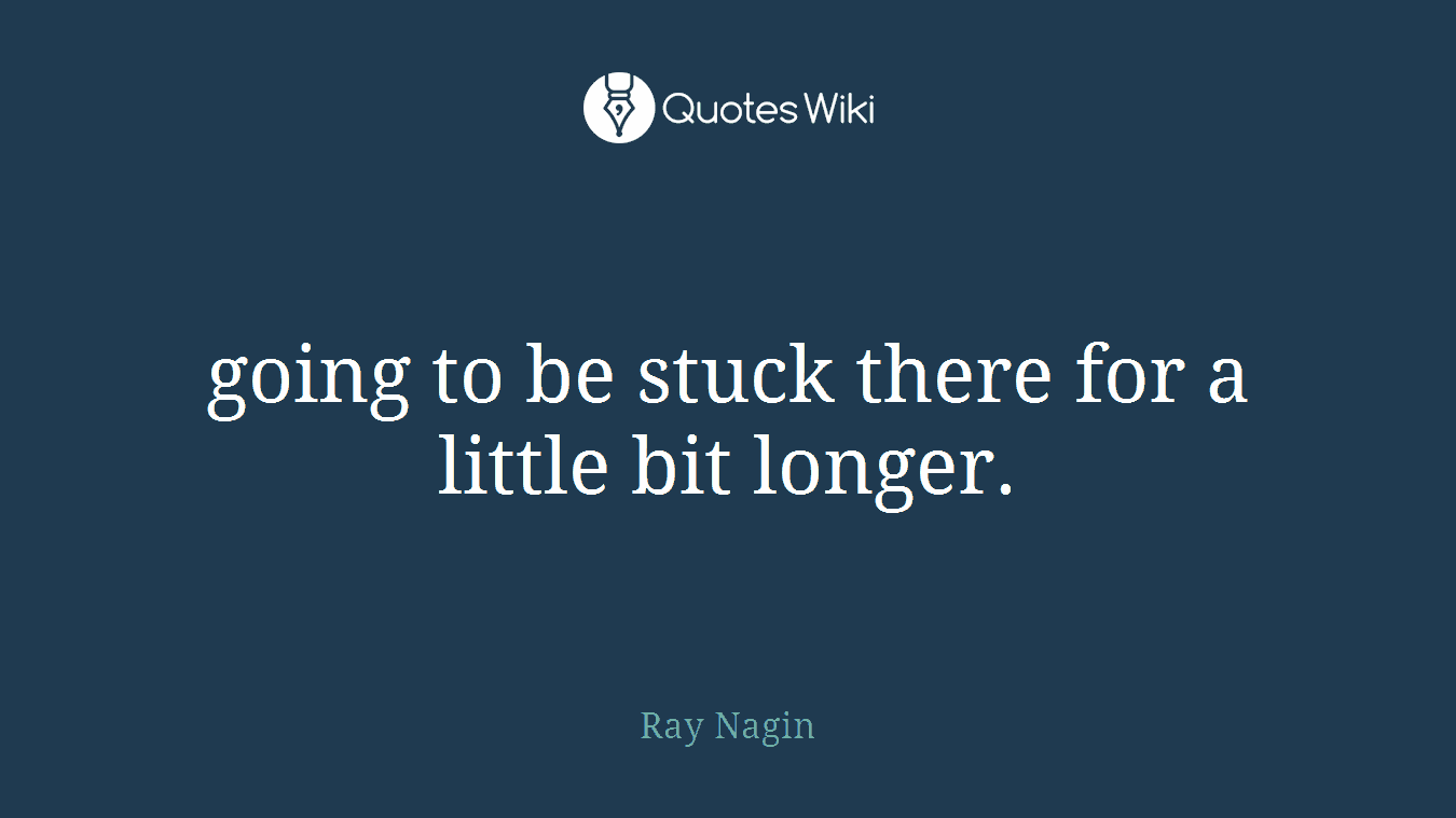going to be stuck there for a little bit longer.