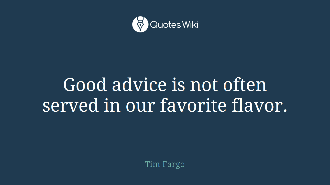 Good advice is not often served in our favorite flavor.