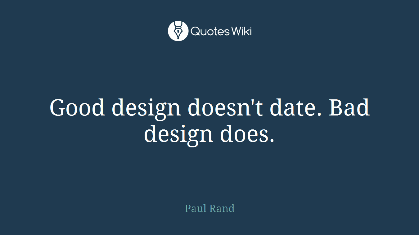 Good design doesn't date. Bad design does.