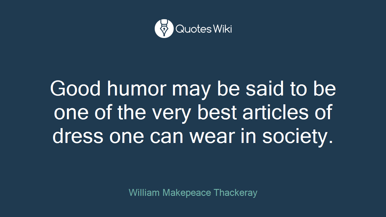 Good humor may be said to be one of the very best articles of dress one can wear in society.