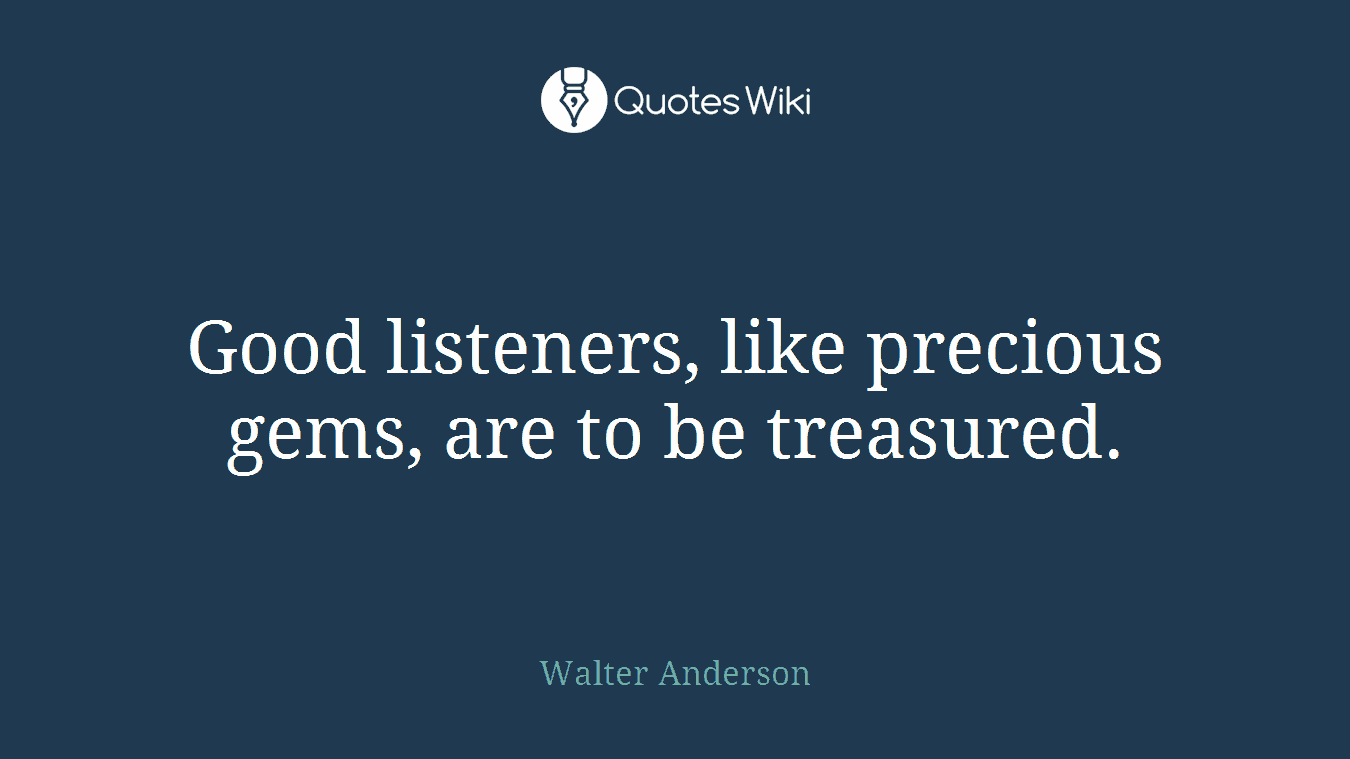 Good listeners, like precious gems, are to be treasured.