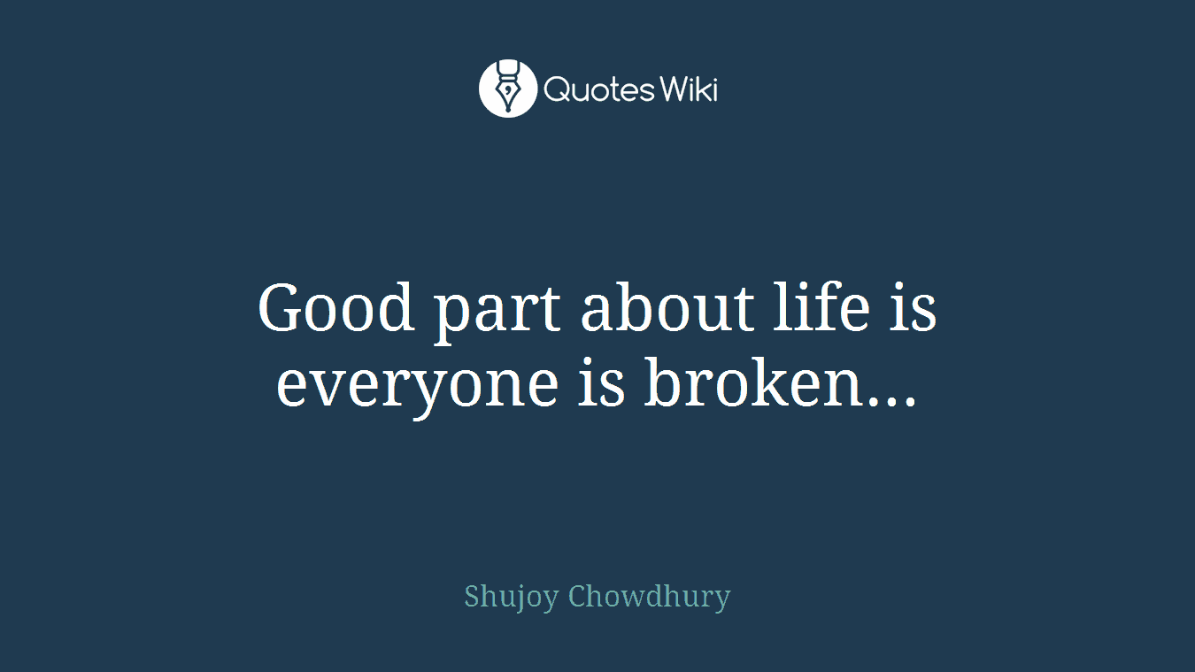 Good part about life is everyone is broken...