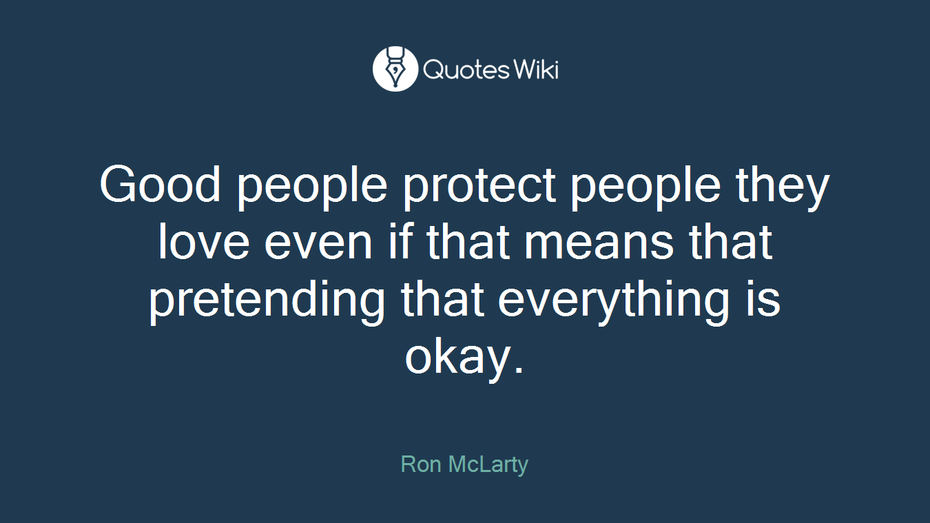 Good people protect people they love even if that means that pretending that everything is okay.