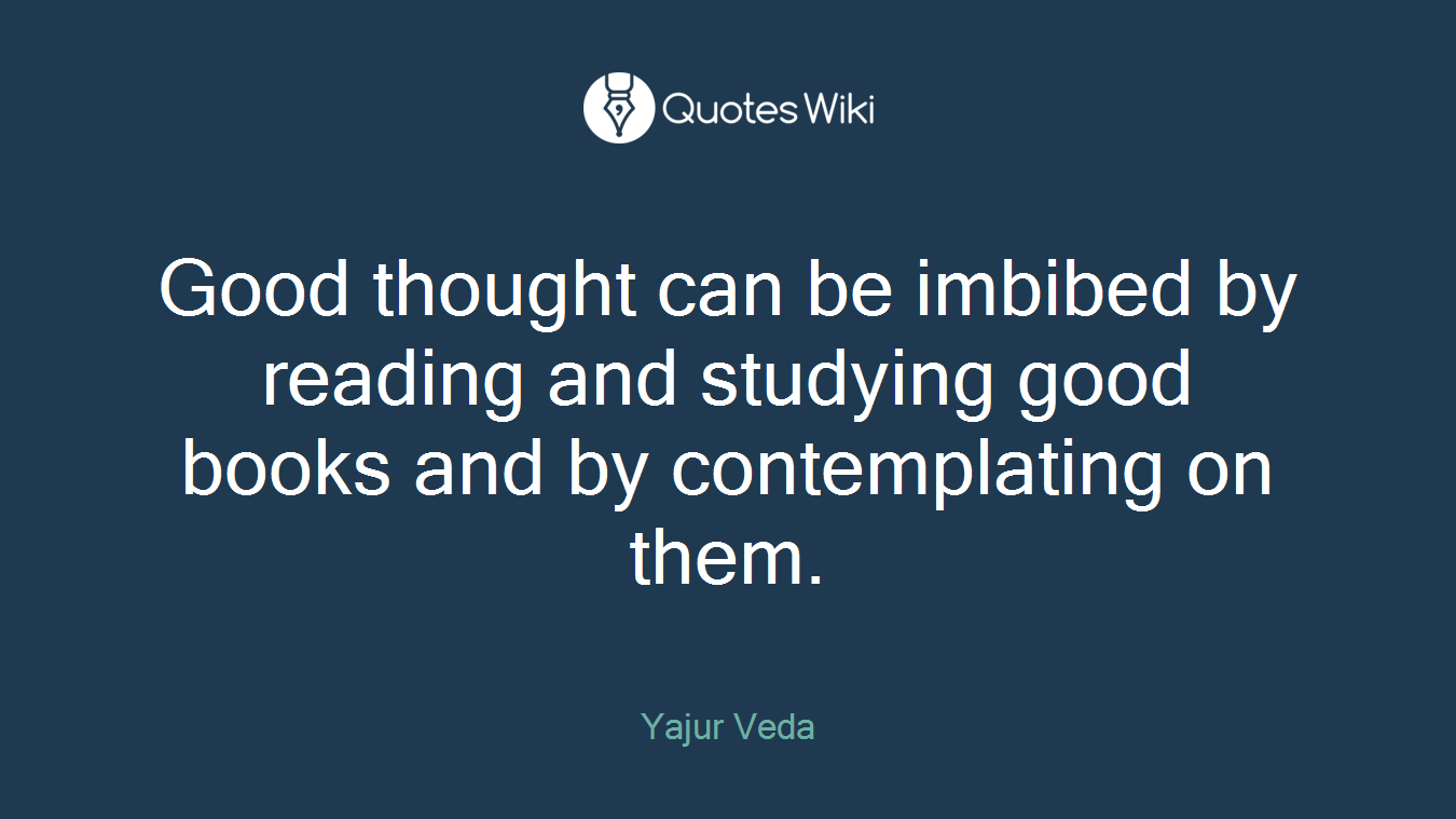 Good thought can be imbibed by reading and studying good books and by contemplating on them.
