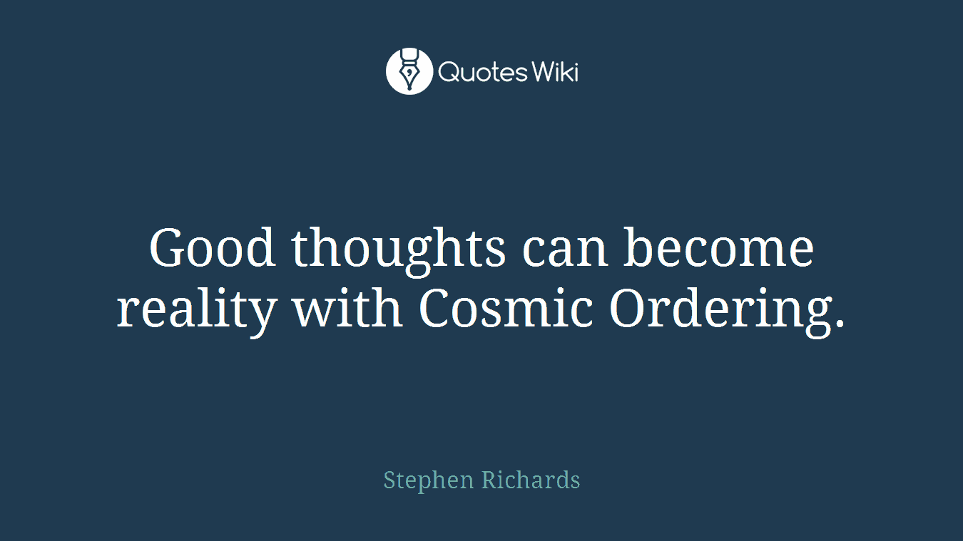 Good thoughts can become reality with Cosmic Ordering.